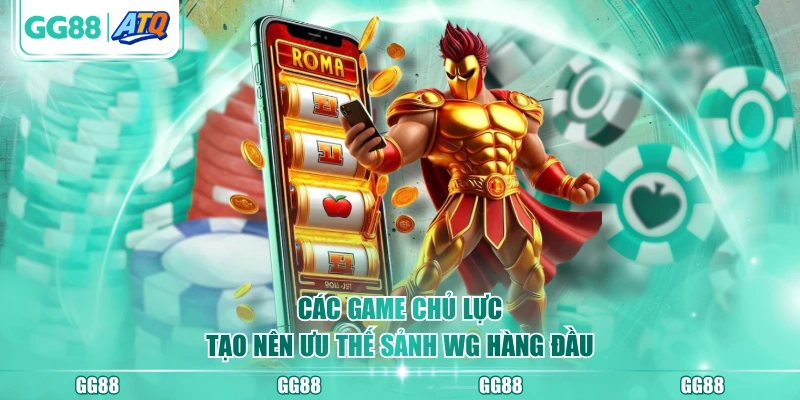 Các game chủ lực tạo nên ưu thế sảnh WG hàng đầu